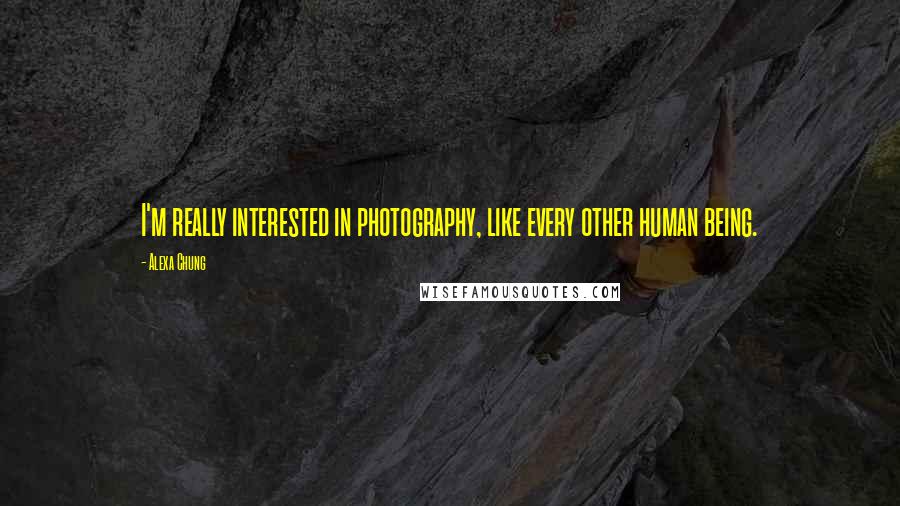 Alexa Chung Quotes: I'm really interested in photography, like every other human being.