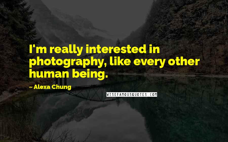 Alexa Chung Quotes: I'm really interested in photography, like every other human being.