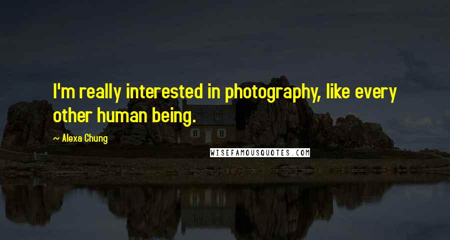 Alexa Chung Quotes: I'm really interested in photography, like every other human being.