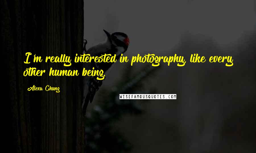 Alexa Chung Quotes: I'm really interested in photography, like every other human being.