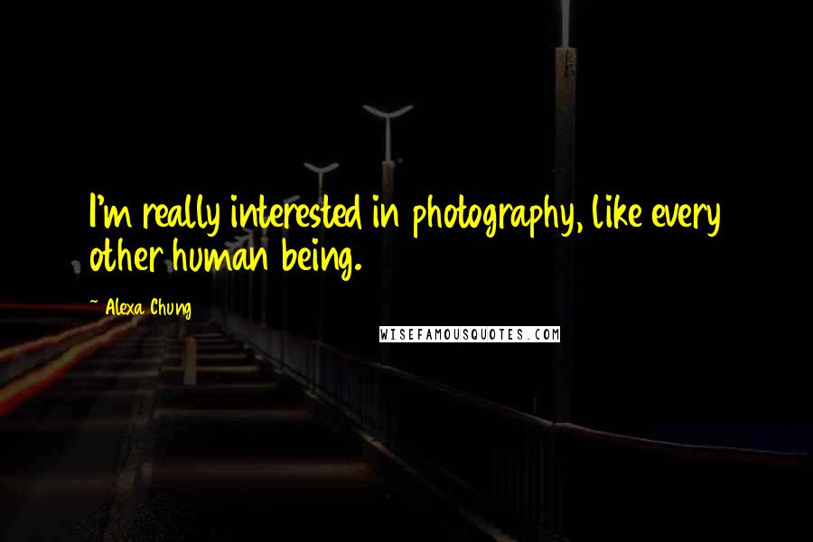 Alexa Chung Quotes: I'm really interested in photography, like every other human being.