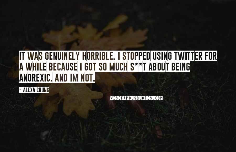 Alexa Chung Quotes: It was genuinely horrible. I stopped using Twitter for a while because I got so much s**t about being anorexic. And Im not.