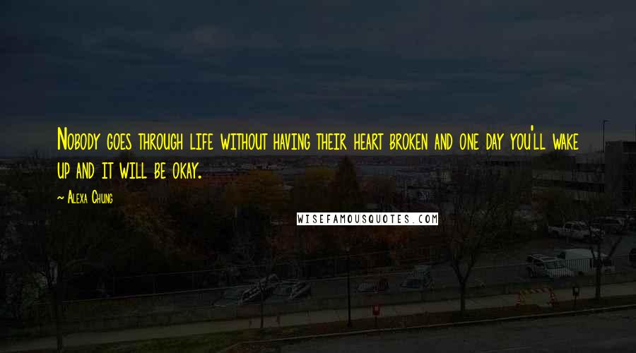 Alexa Chung Quotes: Nobody goes through life without having their heart broken and one day you'll wake up and it will be okay.