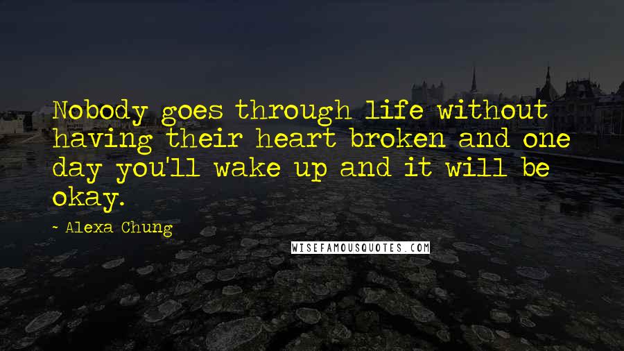 Alexa Chung Quotes: Nobody goes through life without having their heart broken and one day you'll wake up and it will be okay.