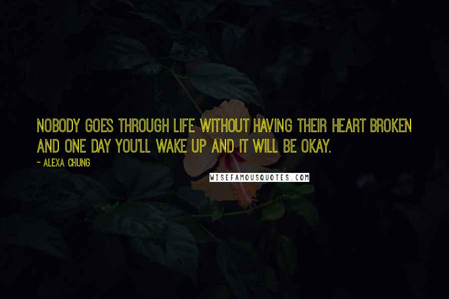 Alexa Chung Quotes: Nobody goes through life without having their heart broken and one day you'll wake up and it will be okay.