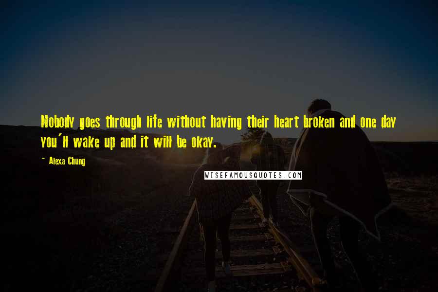 Alexa Chung Quotes: Nobody goes through life without having their heart broken and one day you'll wake up and it will be okay.