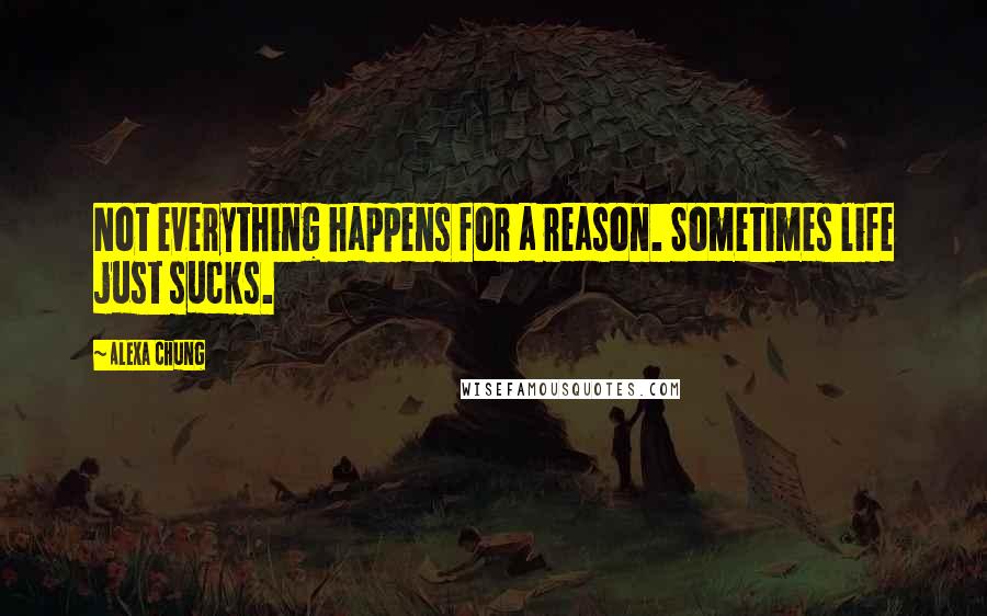 Alexa Chung Quotes: Not everything happens for a reason. Sometimes life just sucks.