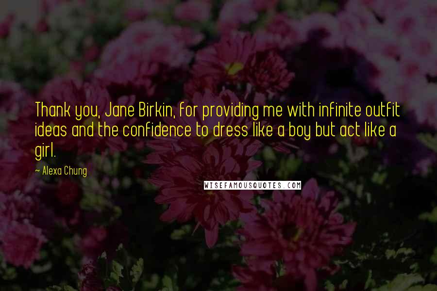 Alexa Chung Quotes: Thank you, Jane Birkin, for providing me with infinite outfit ideas and the confidence to dress like a boy but act like a girl.