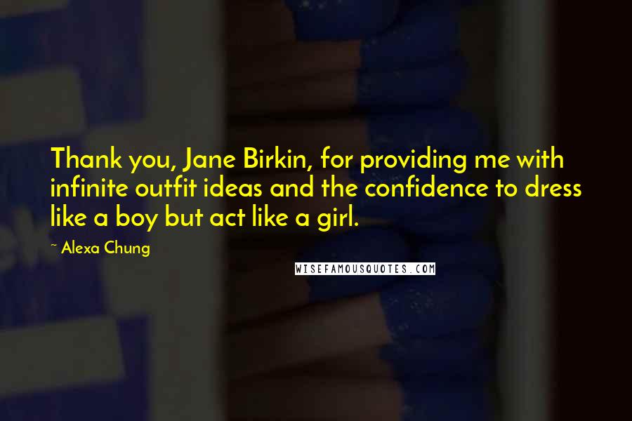 Alexa Chung Quotes: Thank you, Jane Birkin, for providing me with infinite outfit ideas and the confidence to dress like a boy but act like a girl.