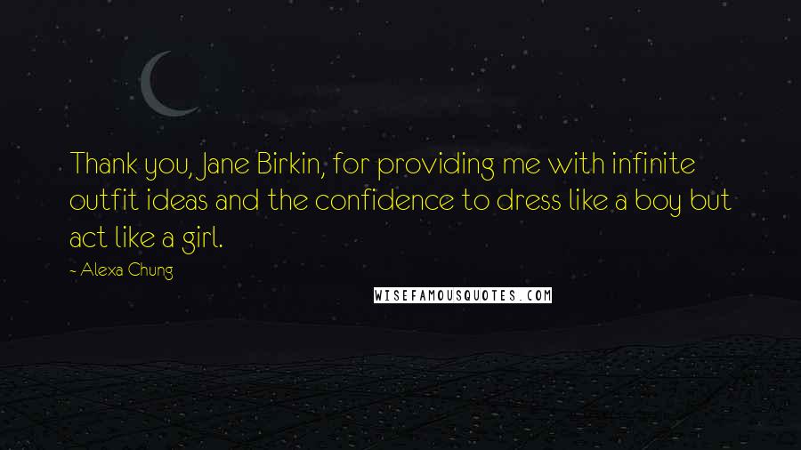 Alexa Chung Quotes: Thank you, Jane Birkin, for providing me with infinite outfit ideas and the confidence to dress like a boy but act like a girl.