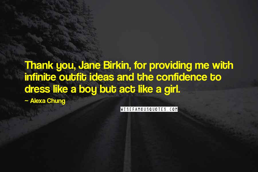 Alexa Chung Quotes: Thank you, Jane Birkin, for providing me with infinite outfit ideas and the confidence to dress like a boy but act like a girl.