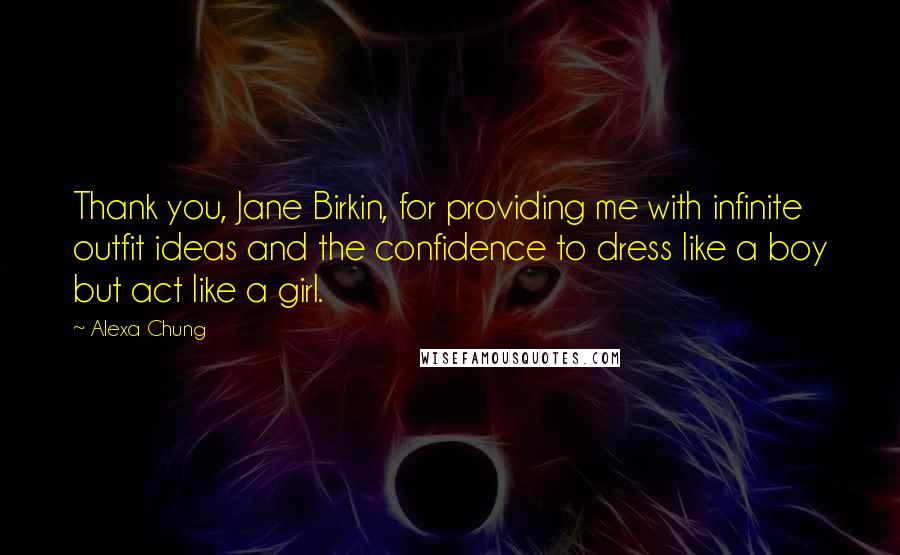 Alexa Chung Quotes: Thank you, Jane Birkin, for providing me with infinite outfit ideas and the confidence to dress like a boy but act like a girl.