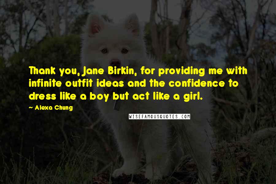 Alexa Chung Quotes: Thank you, Jane Birkin, for providing me with infinite outfit ideas and the confidence to dress like a boy but act like a girl.