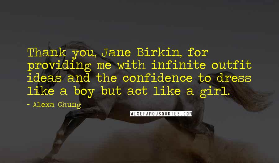 Alexa Chung Quotes: Thank you, Jane Birkin, for providing me with infinite outfit ideas and the confidence to dress like a boy but act like a girl.
