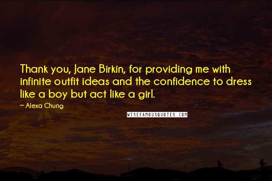 Alexa Chung Quotes: Thank you, Jane Birkin, for providing me with infinite outfit ideas and the confidence to dress like a boy but act like a girl.