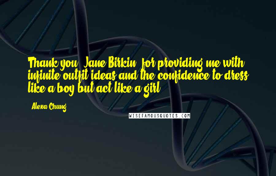 Alexa Chung Quotes: Thank you, Jane Birkin, for providing me with infinite outfit ideas and the confidence to dress like a boy but act like a girl.