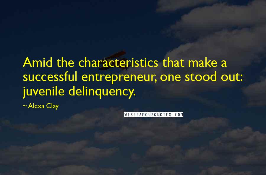 Alexa Clay Quotes: Amid the characteristics that make a successful entrepreneur, one stood out: juvenile delinquency.