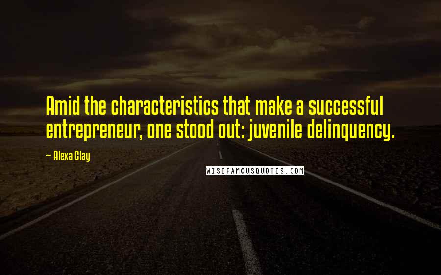 Alexa Clay Quotes: Amid the characteristics that make a successful entrepreneur, one stood out: juvenile delinquency.