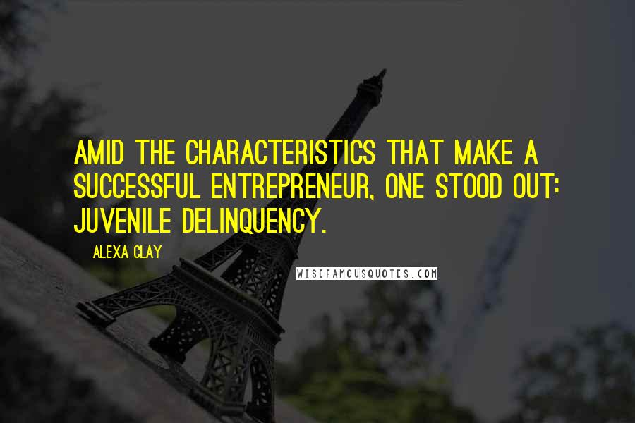 Alexa Clay Quotes: Amid the characteristics that make a successful entrepreneur, one stood out: juvenile delinquency.