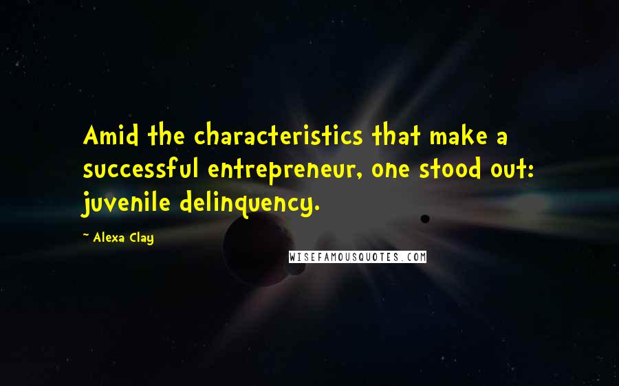 Alexa Clay Quotes: Amid the characteristics that make a successful entrepreneur, one stood out: juvenile delinquency.