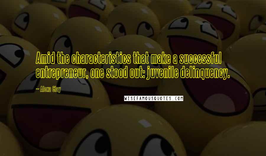 Alexa Clay Quotes: Amid the characteristics that make a successful entrepreneur, one stood out: juvenile delinquency.