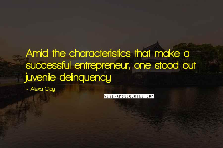 Alexa Clay Quotes: Amid the characteristics that make a successful entrepreneur, one stood out: juvenile delinquency.