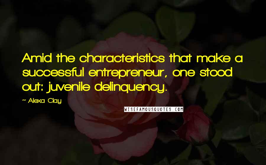 Alexa Clay Quotes: Amid the characteristics that make a successful entrepreneur, one stood out: juvenile delinquency.