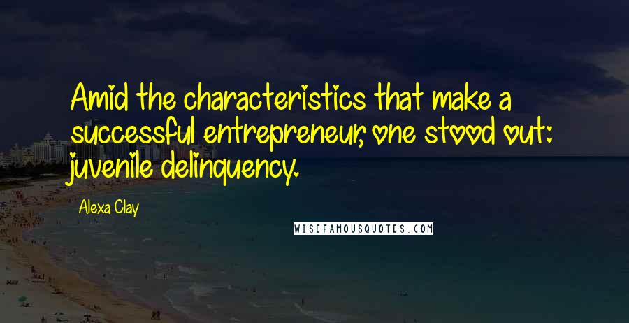 Alexa Clay Quotes: Amid the characteristics that make a successful entrepreneur, one stood out: juvenile delinquency.