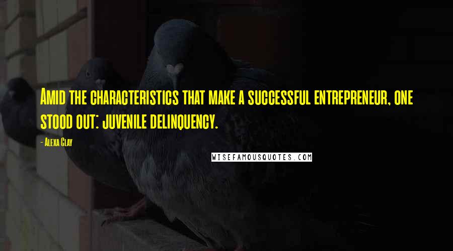 Alexa Clay Quotes: Amid the characteristics that make a successful entrepreneur, one stood out: juvenile delinquency.