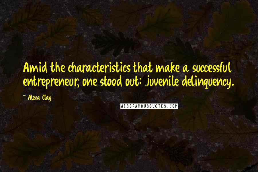 Alexa Clay Quotes: Amid the characteristics that make a successful entrepreneur, one stood out: juvenile delinquency.