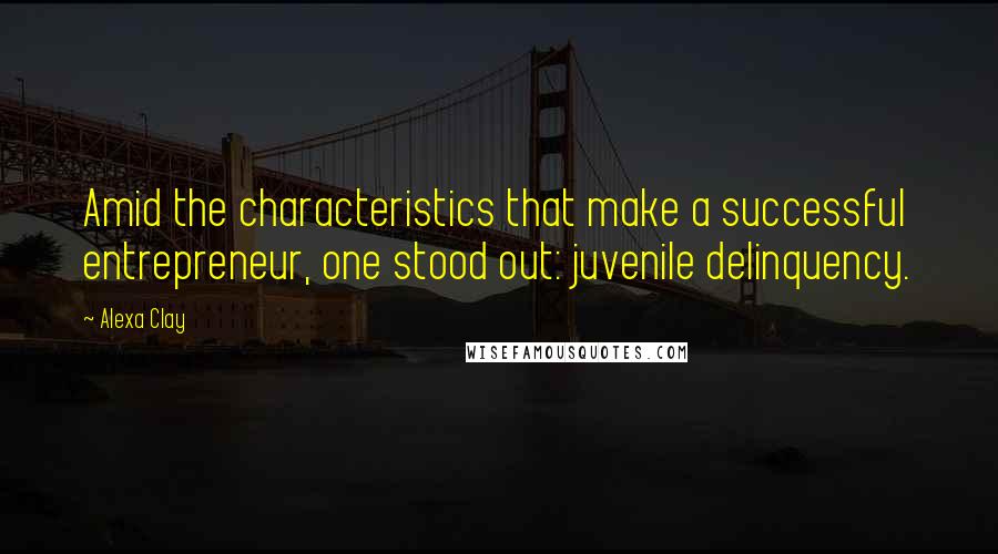 Alexa Clay Quotes: Amid the characteristics that make a successful entrepreneur, one stood out: juvenile delinquency.