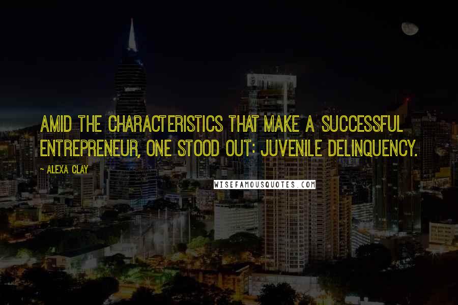 Alexa Clay Quotes: Amid the characteristics that make a successful entrepreneur, one stood out: juvenile delinquency.