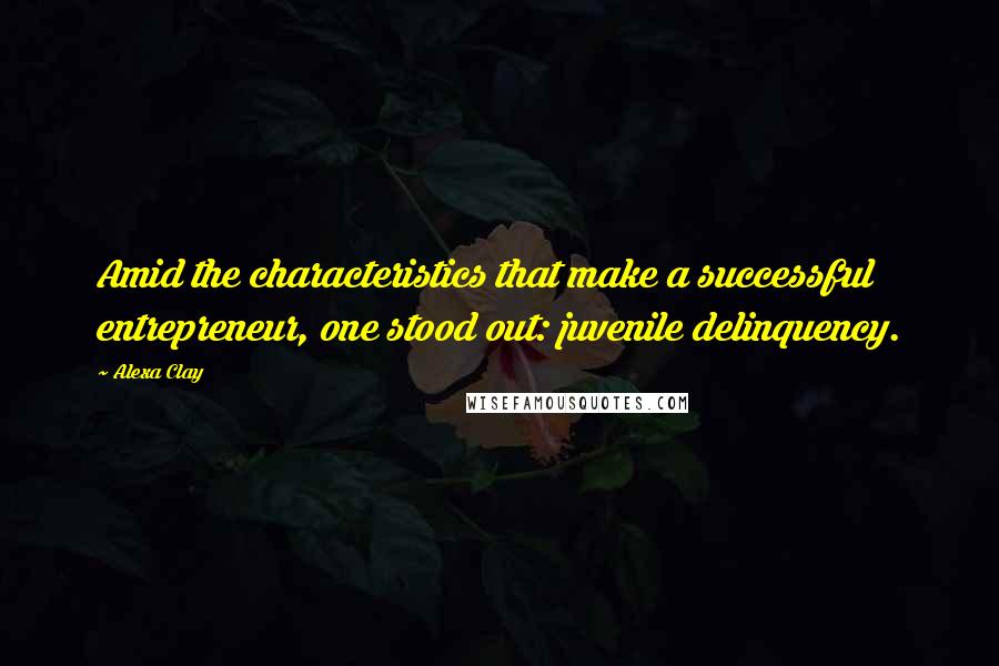 Alexa Clay Quotes: Amid the characteristics that make a successful entrepreneur, one stood out: juvenile delinquency.