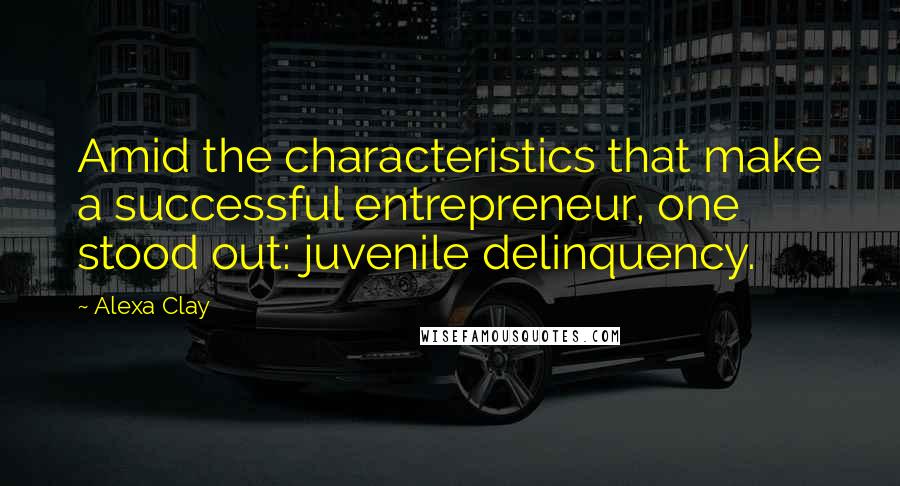 Alexa Clay Quotes: Amid the characteristics that make a successful entrepreneur, one stood out: juvenile delinquency.