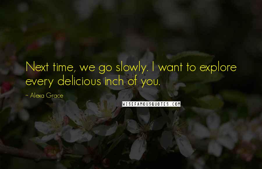 Alexa Grace Quotes: Next time, we go slowly. I want to explore every delicious inch of you.
