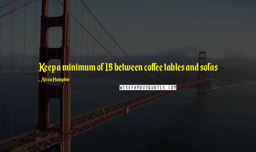 Alexa Hampton Quotes: Keep a minimum of 15 between coffee tables and sofas