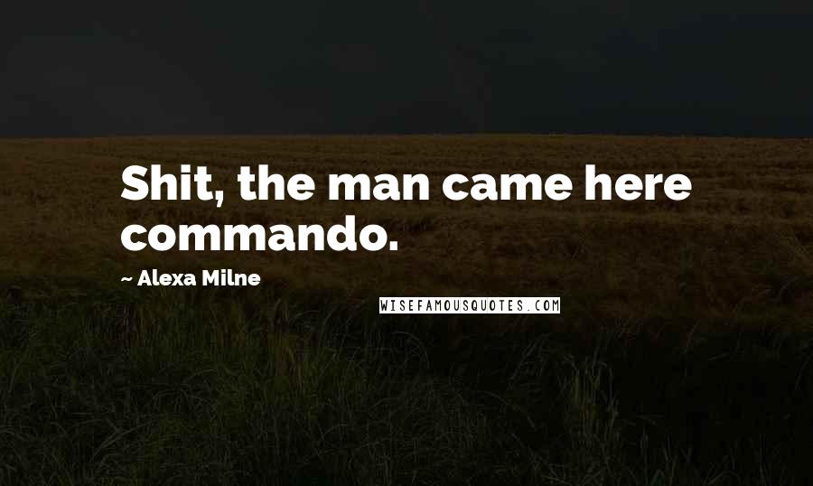 Alexa Milne Quotes: Shit, the man came here commando.