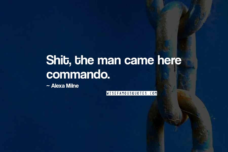 Alexa Milne Quotes: Shit, the man came here commando.