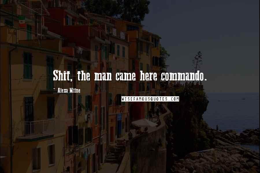 Alexa Milne Quotes: Shit, the man came here commando.