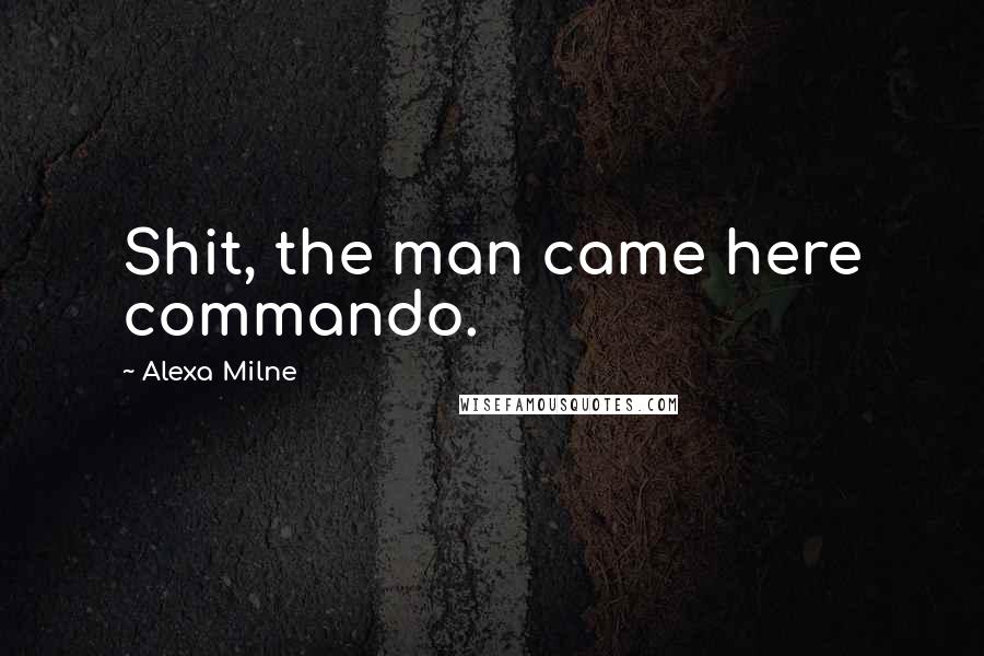 Alexa Milne Quotes: Shit, the man came here commando.