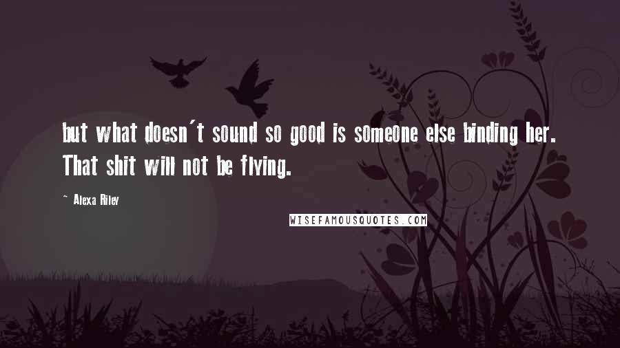 Alexa Riley Quotes: but what doesn't sound so good is someone else binding her. That shit will not be flying.