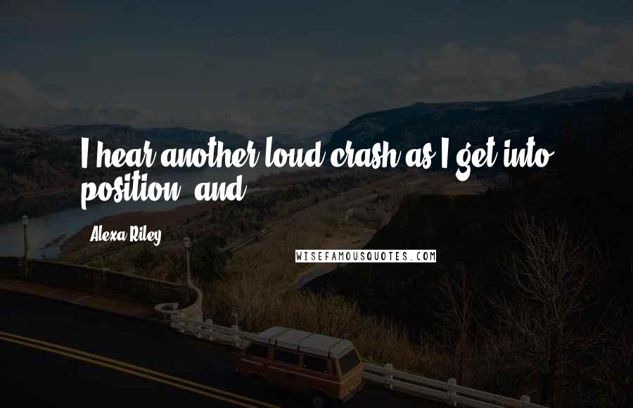Alexa Riley Quotes: I hear another loud crash as I get into position, and