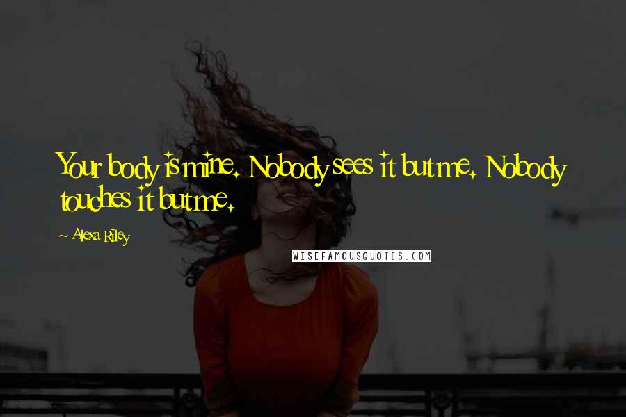 Alexa Riley Quotes: Your body is mine. Nobody sees it but me. Nobody touches it but me.