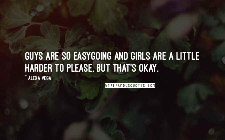 Alexa Vega Quotes: Guys are so easygoing and girls are a little harder to please, but that's okay.