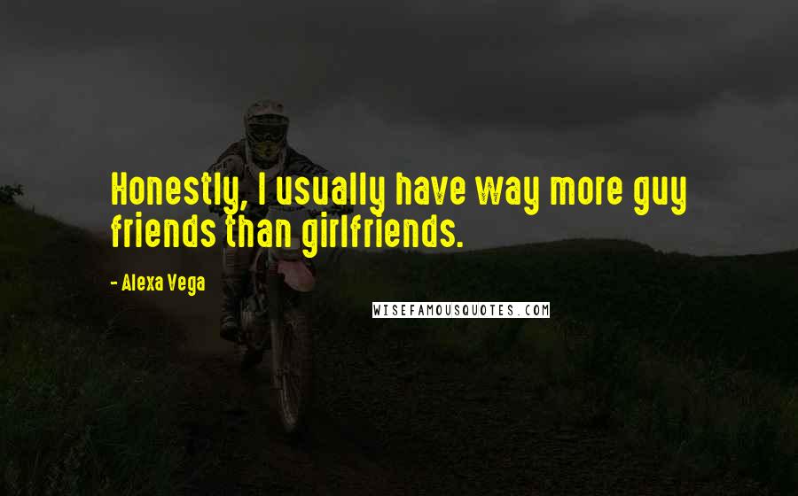 Alexa Vega Quotes: Honestly, I usually have way more guy friends than girlfriends.