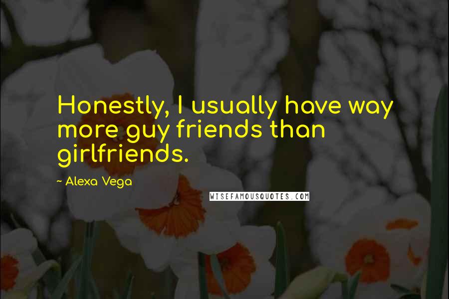 Alexa Vega Quotes: Honestly, I usually have way more guy friends than girlfriends.