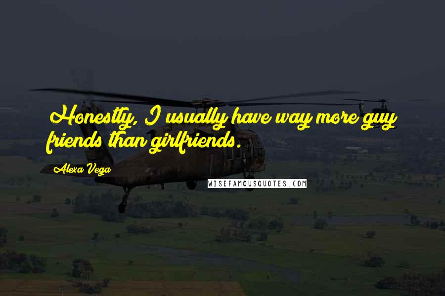 Alexa Vega Quotes: Honestly, I usually have way more guy friends than girlfriends.