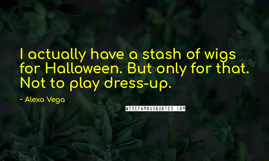 Alexa Vega Quotes: I actually have a stash of wigs for Halloween. But only for that. Not to play dress-up.