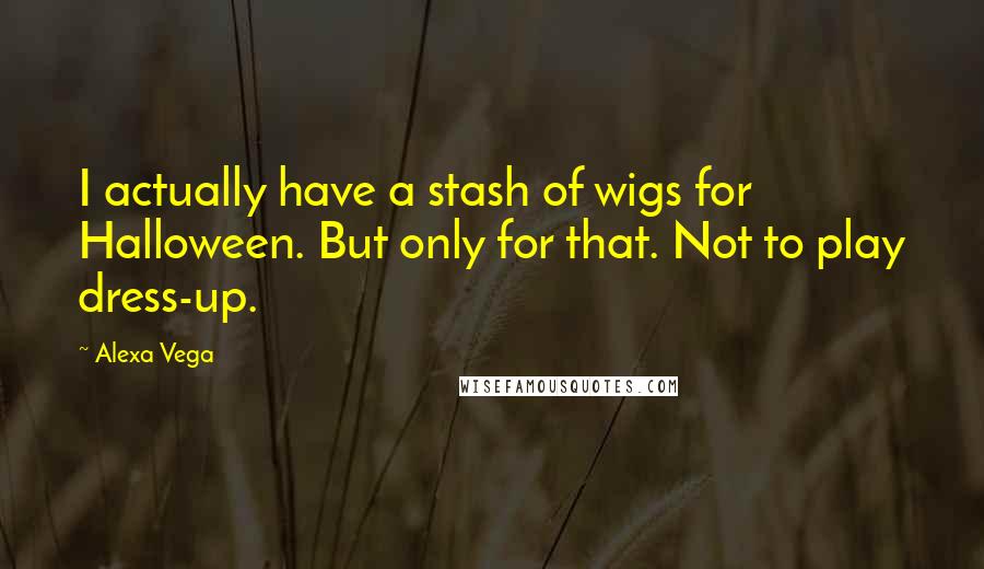 Alexa Vega Quotes: I actually have a stash of wigs for Halloween. But only for that. Not to play dress-up.