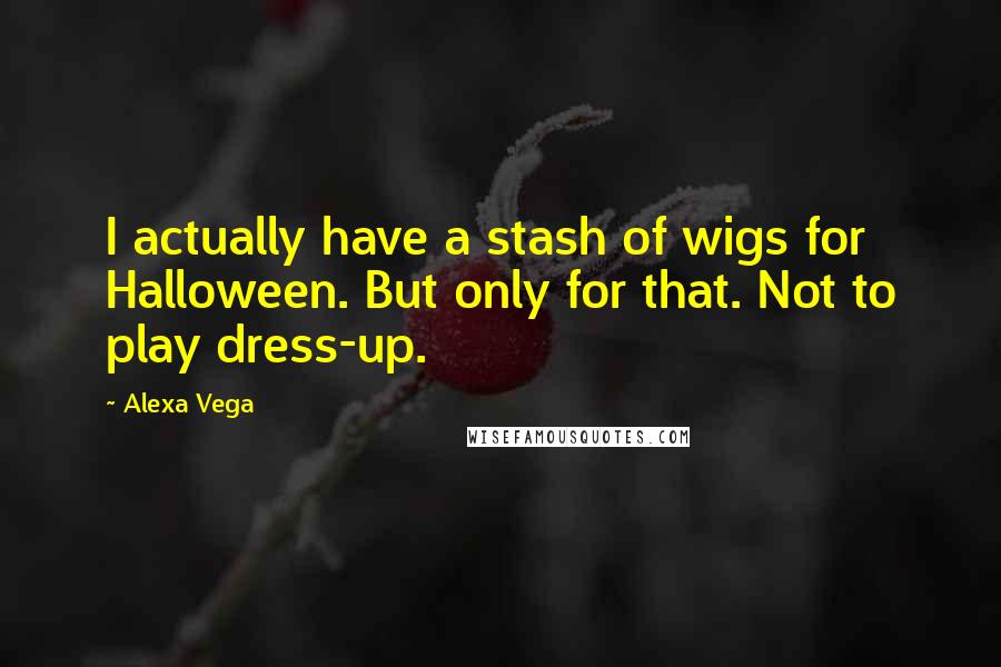 Alexa Vega Quotes: I actually have a stash of wigs for Halloween. But only for that. Not to play dress-up.